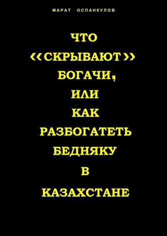 Обложка книги «Что «скрывают» богачи, или как разбогатеть бедняку в Казахстане»