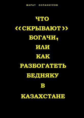 Марат Оспанкулов. Что «скрывают» богачи, или как разбогатеть бедняку в Казахстане