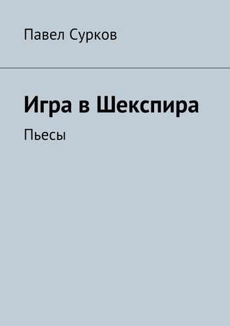 Павел Сурков. Игра в Шекспира. Пьесы