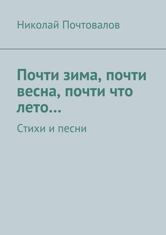 Обложка книги «Почти зима, почти весна, почти что лето… Стихи и песни»