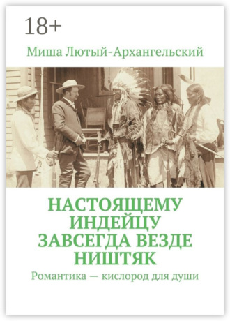 Обложка книги «Настоящему индейцу завсегда везде ништяк. Романтика – кислород для души»