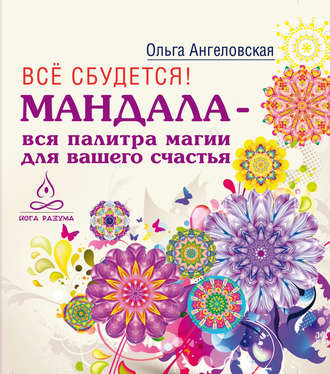 Ольга Ангеловская. Всё сбудется! Мандала – вся палитра магии для вашего счастья