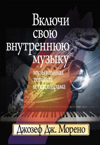 Джозеф Дж. Морено. Включи свою внутреннюю музыку. Музыкальная терапия и психодрама