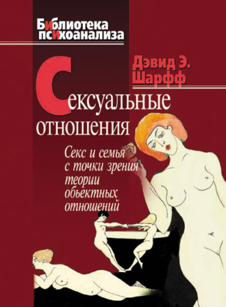 Дэвид Э. Шарфф. Сексуальные отношения. Секс и семья с точки зрения теории объектных отношений