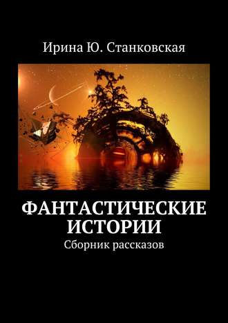 Ирина Ю. Станковская. Фантастические истории. Сборник рассказов