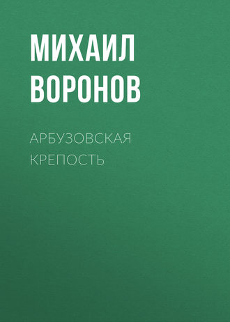 Михаил Воронов. Арбузовская крепость