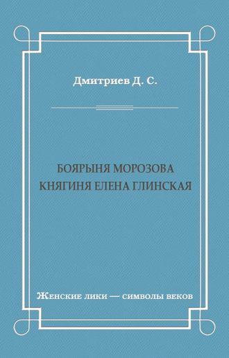 Дмитрий Дмитриев. Боярыня Морозова. Княгиня Елена Глинская