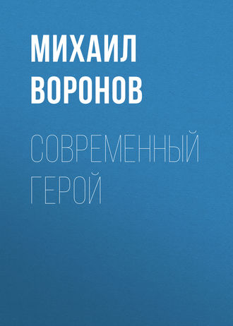 Михаил Воронов. Современный герой