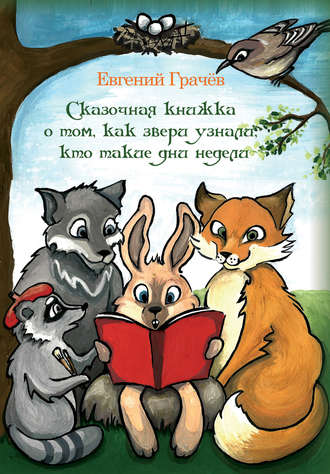 Евгений Грачёв. Сказочная книжка о том, как звери узнали, кто такие дни недели