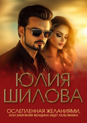 Обложка книги «Ослепленная желаниями, или Замужняя женщина ищет любовника»