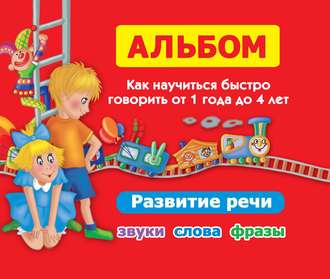 Обложка книги «Альбом. Как научиться быстро говорить от 1 года до 4 лет. Развитие речи. Звуки, слова, фразы»