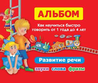 О. А. Новиковская. Альбом. Как научиться быстро говорить от 1 года до 4 лет. Развитие речи. Звуки, слова, фразы