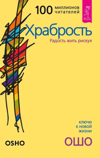 Бхагаван Шри Раджниш (Ошо). Храбрость. Радость жить рискуя