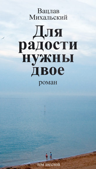 Вацлав Вацлавович Михальский. Собрание сочинений в десяти томах. Том шестой. Для радости нужны двое