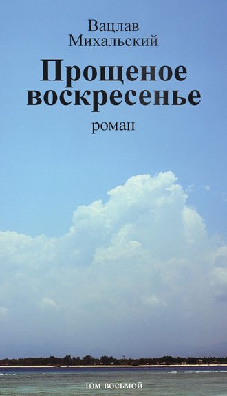 Вацлав Вацлавович Михальский. Собрание сочинений в десяти томах. Том восьмой. Прощеное воскресенье