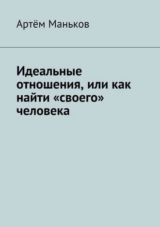 Артём Маньков. Идеальные отношения, или как найти «своего» человека