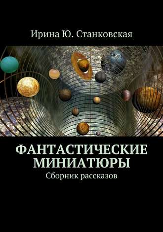 Ирина Ю. Станковская. Фантастические миниатюры. Сборник рассказов