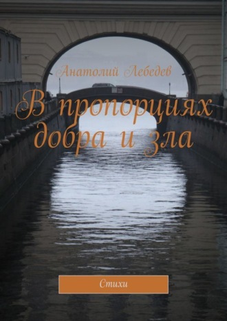 Анатолий Константинович Лебедев. В пропорциях добра и зла. Стихи