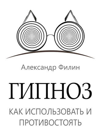 Александр Филин. Гипноз. Как использовать и противостоять