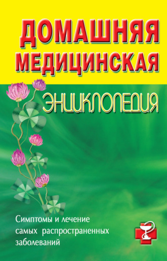 Обложка книги «Домашняя медицинская энциклопедия. Симптомы и лечение самых распространенных заболеваний»