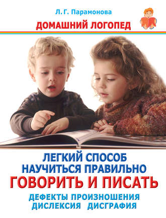 Людмила Парамонова. Легкий способ научиться правильно говорить и писать. Дефекты произношения. Дислексия. Дисграфия