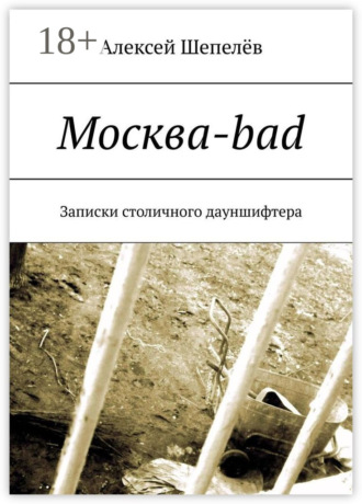 Алексей Шепелёв. Москва-bad. Записки столичного дауншифтера