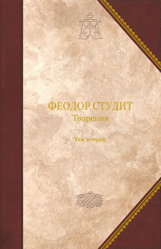 Преподобный Феодор Студит. Творения. Том 2: Нравственно-аскетические творения. Догматико-полемические творения. Слова. Литургико-канонические творения