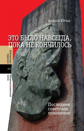 Алексей Юрчак. Это было навсегда, пока не кончилось. Последнее советское поколение