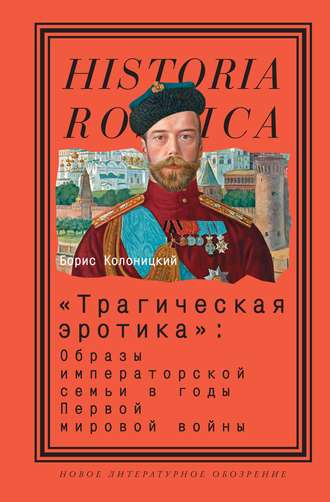 Борис Колоницкий. «Трагическая эротика»: Образы императорской семьи в годы Первой мировой войны