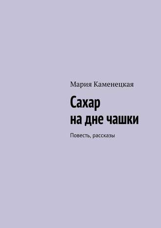 Обложка книги «Сахар на дне чашки. Повесть, рассказы»