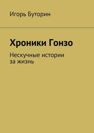 Обложка книги «Хроники Гонзо. Нескучные истории за жизнь»