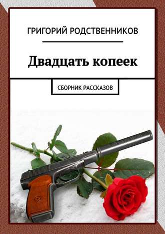 Григорий Родственников. Двадцать копеек. Сборник рассказов