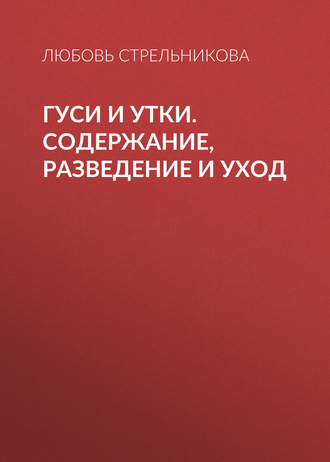 Обложка книги «Гуси и утки. Содержание, разведение и уход»