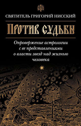 святитель Григорий Нисский. Против судьбы. Опровержение астрологии с ее представлениями о власти звезд над жизнью человека