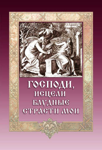 Группа авторов. Господи, исцели блудные страсти мои