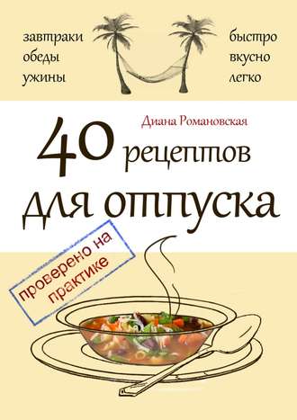 Диана Романовская. 40 рецептов для отпуска