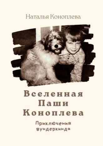 Наталья Коноплева. Вселенная Паши Коноплева. Приключения вундеркинда