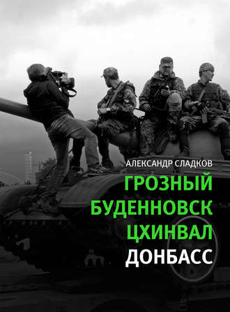 Александр Сладков. Грозный. Буденновск. Цхинвал. Донбасс