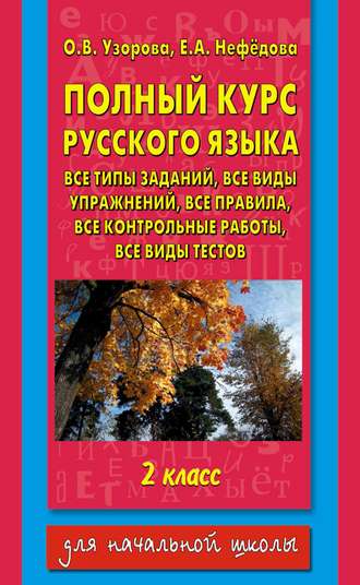 О. В. Узорова. Полный курс русского языка. Все типы заданий, все виды упражнений, все правила, все контрольные работы, все виды тестов. 2 класс