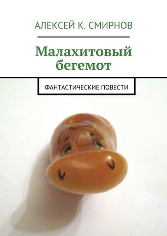 Алексей Константинович Смирнов. Малахитовый бегемот. Фантастические повести