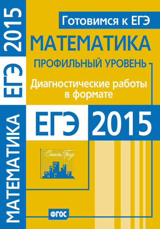 Коллектив авторов. Готовимся к ЕГЭ. Математика. Диагностические работы в формате ЕГЭ 2015. Профильный уровень