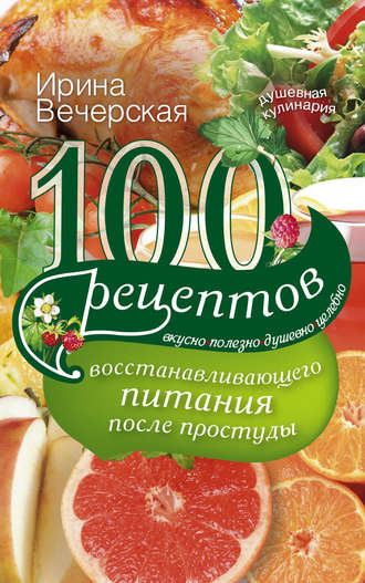 Обложка книги «100 рецептов восстанавливающего питания после простуды. Вкусно, полезно, душевно, целебно»