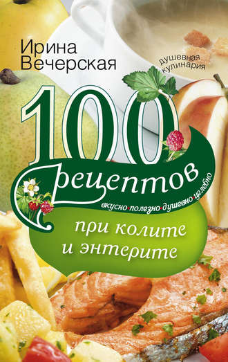 Обложка книги «100 рецептов при колите и энтерите. Вкусно, полезно, душевно, целебно»