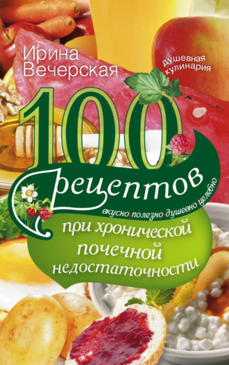 Обложка книги «100 рецептов при хронической почечной недостаточности. Вкусно, полезно, душевно, целебно»