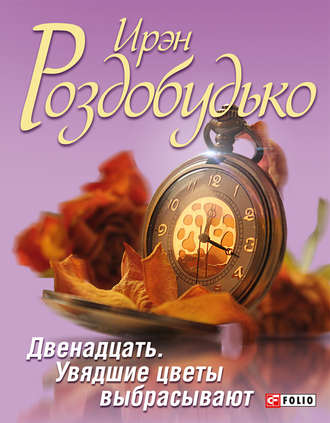 Ирэн Роздобудько. Двенадцать. Увядшие цветы выбрасывают (сборник)