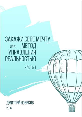 Обложка книги «Закажи себе мечту, или Метод управления реальностью. Часть 1»