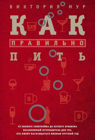 Обложка книги «Как правильно пить. От зимнего глинтвейна до летнего крюшона. Незаменимый путеводитель для тех, кто любит наслаждаться жизнью круглый год»