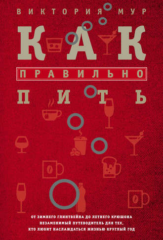Виктория Мур. Как правильно пить. От зимнего глинтвейна до летнего крюшона. Незаменимый путеводитель для тех, кто любит наслаждаться жизнью круглый год
