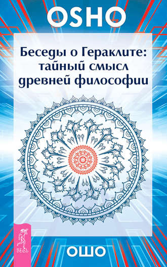 Бхагаван Шри Раджниш (Ошо). Беседы о Гераклите. Тайный смысл древней философии