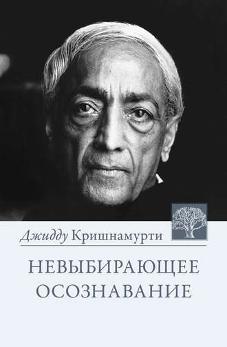 Джидду Кришнамурти. Невыбирающее осознавание. Собрание выдержек из бесед